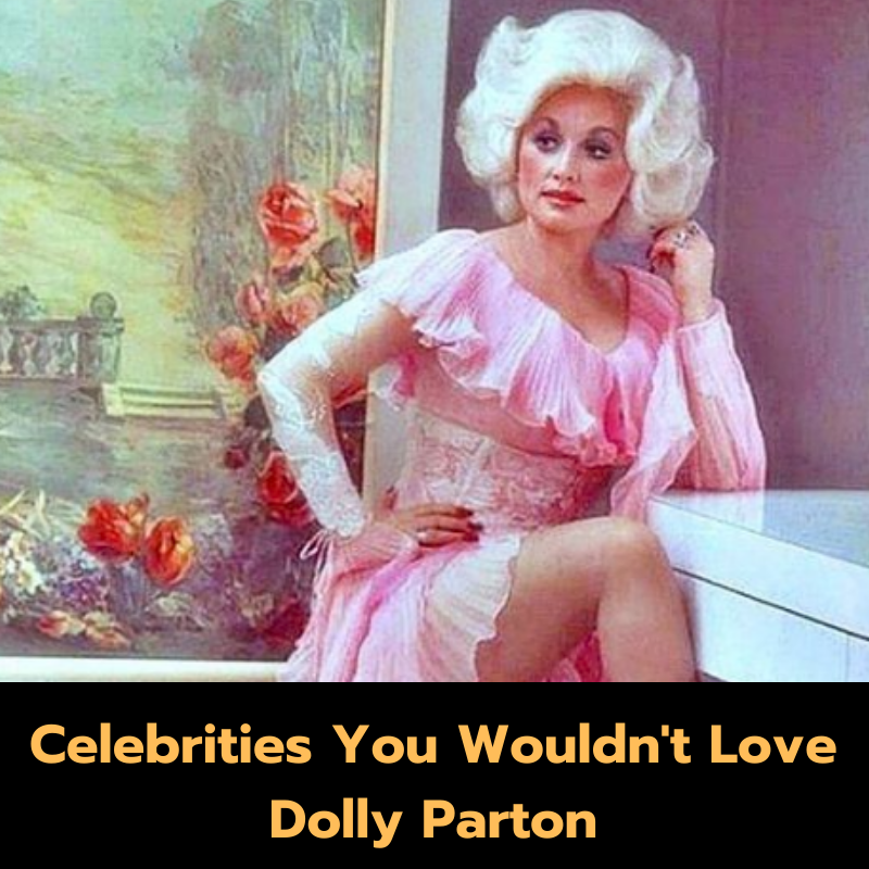 Celebrities You Wouldn’t Love Dolly Parton