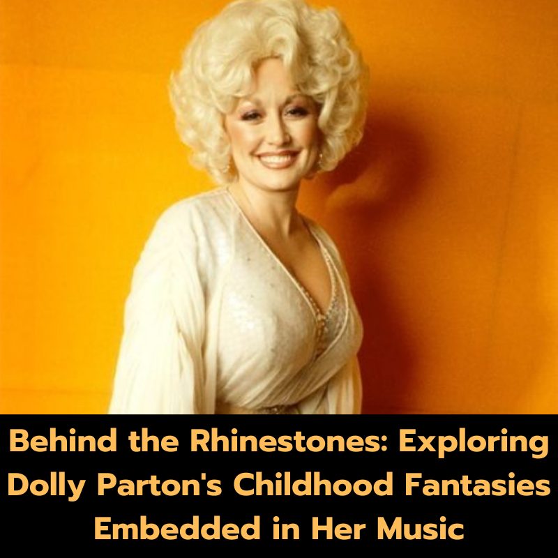 Behind the Rhinestones: Exploring Dolly Parton’s Childhood Fantasies Embedded in Her Music