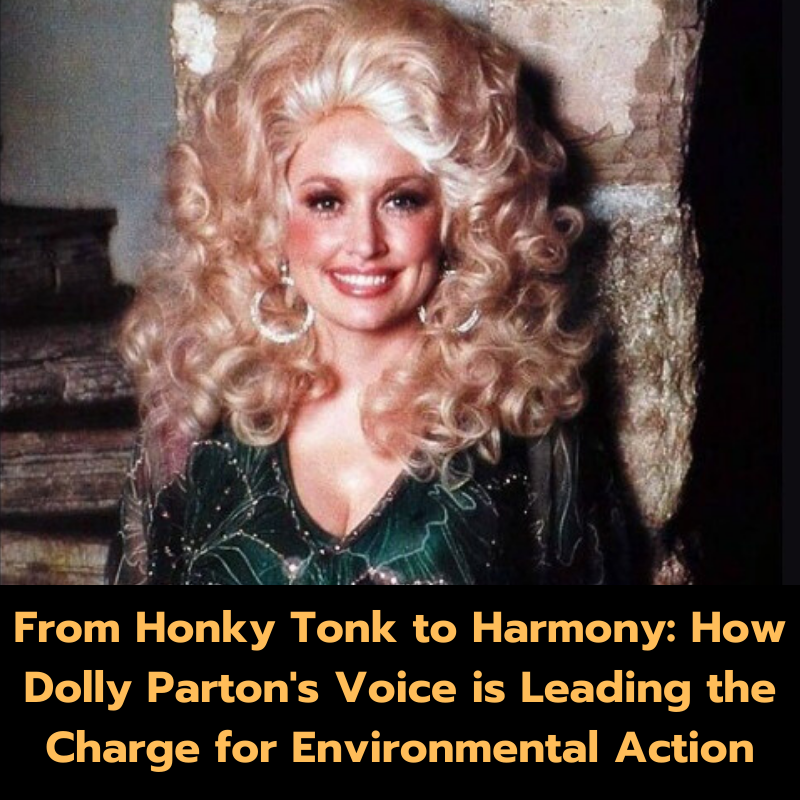 From Honky Tonk to Harmony: How Dolly Parton’s Voice is Leading the Charge for Environmental Action