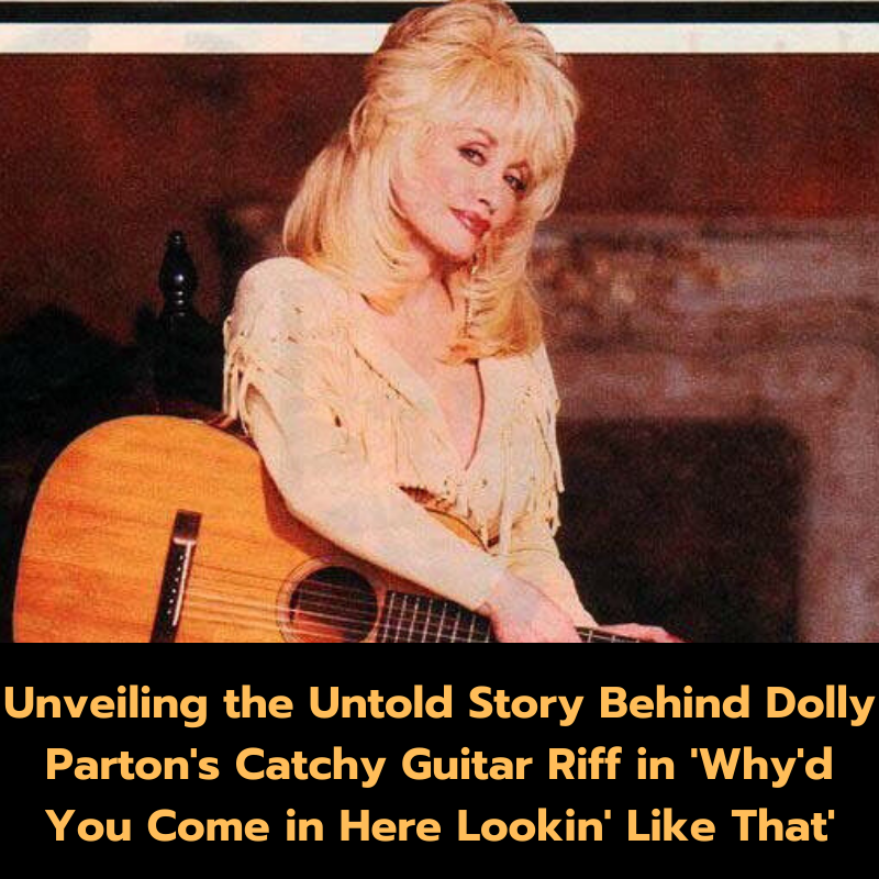 Unveiling the Untold Story Behind Dolly Parton’s Catchy Guitar Riff in ‘Why’d You Come in Here Lookin’ Like That’