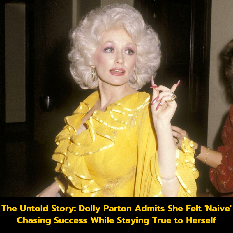 The Untold Story: Dolly Parton Admits She Felt ‘Naive’ Chasing Success While Staying True to Herself