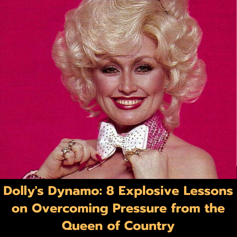 Dolly’s Dynamo: 8 Explosive Lessons on Overcoming Pressure from the Queen of Country