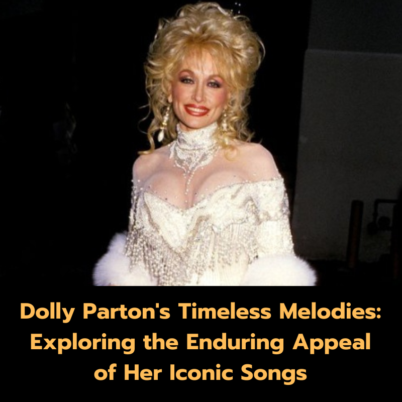 Dolly Parton’s Timeless Melodies: Exploring the Enduring Appeal of Her Iconic Songs