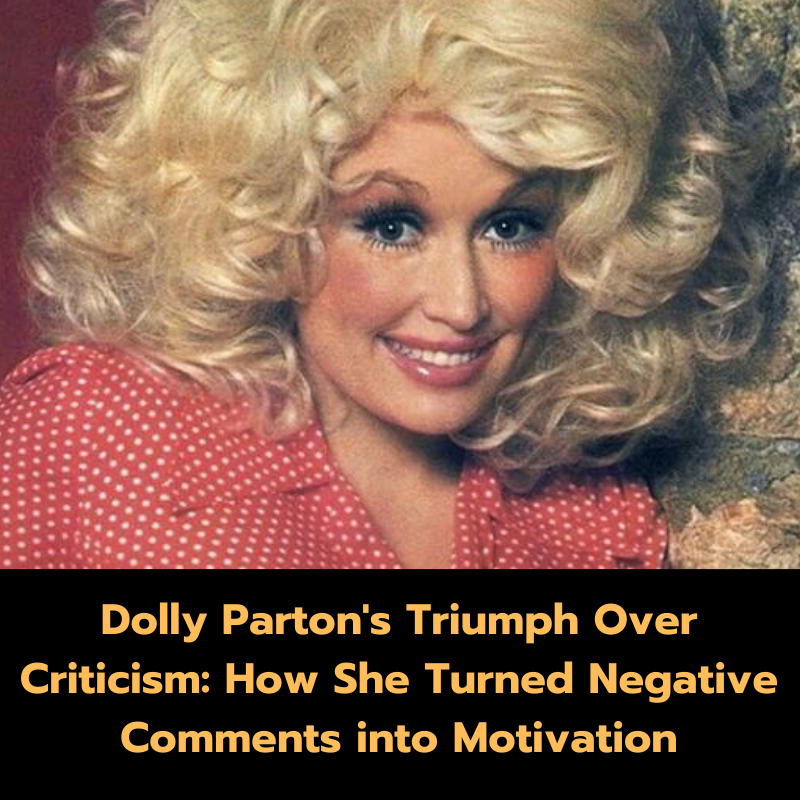 Dolly Parton’s Triumph Over Criticism: How She Turned Negative Comments into Motivation