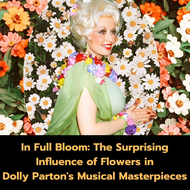 In Full Bloom: The Surprising Influence of Flowers in Dolly Parton’s Musical Masterpieces