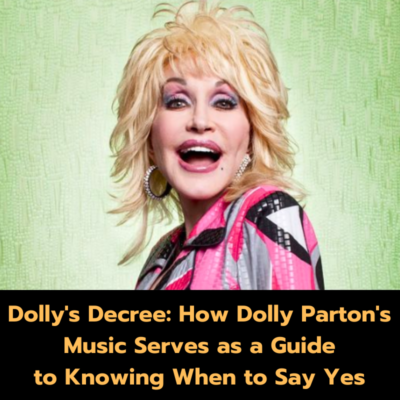 Dolly’s Decree: How Dolly Parton’s Music Serves as a Guide to Knowing When to Say Yes