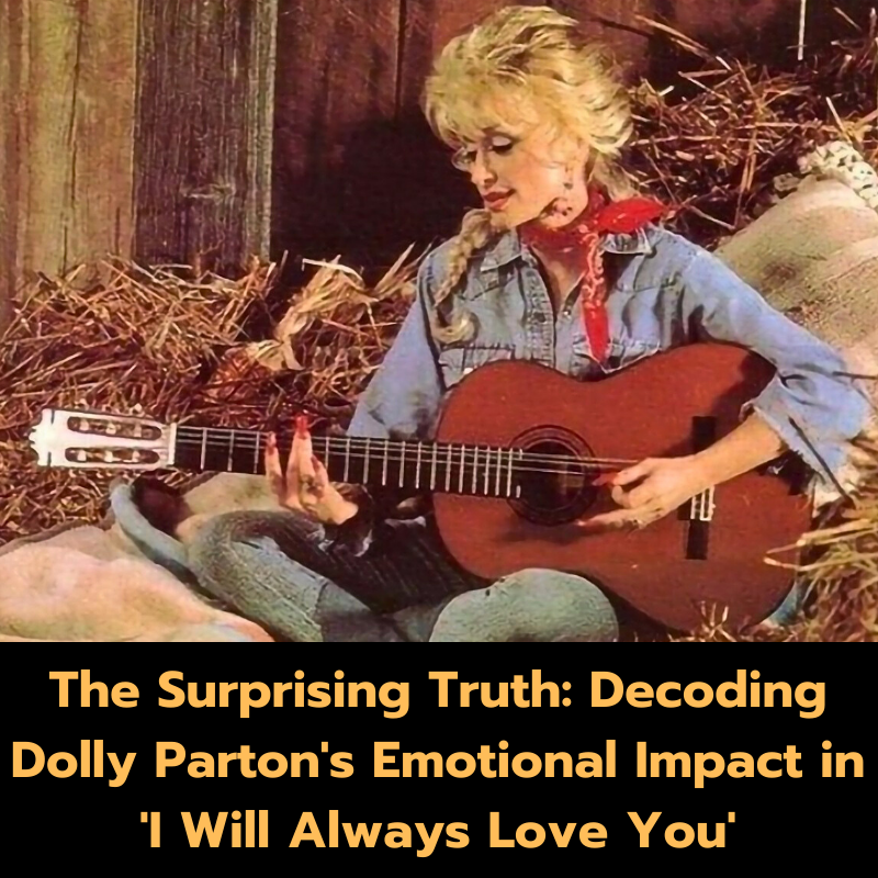 The Surprising Truth: Decoding Dolly Parton’s Emotional Impact in ‘I Will Always Love You’