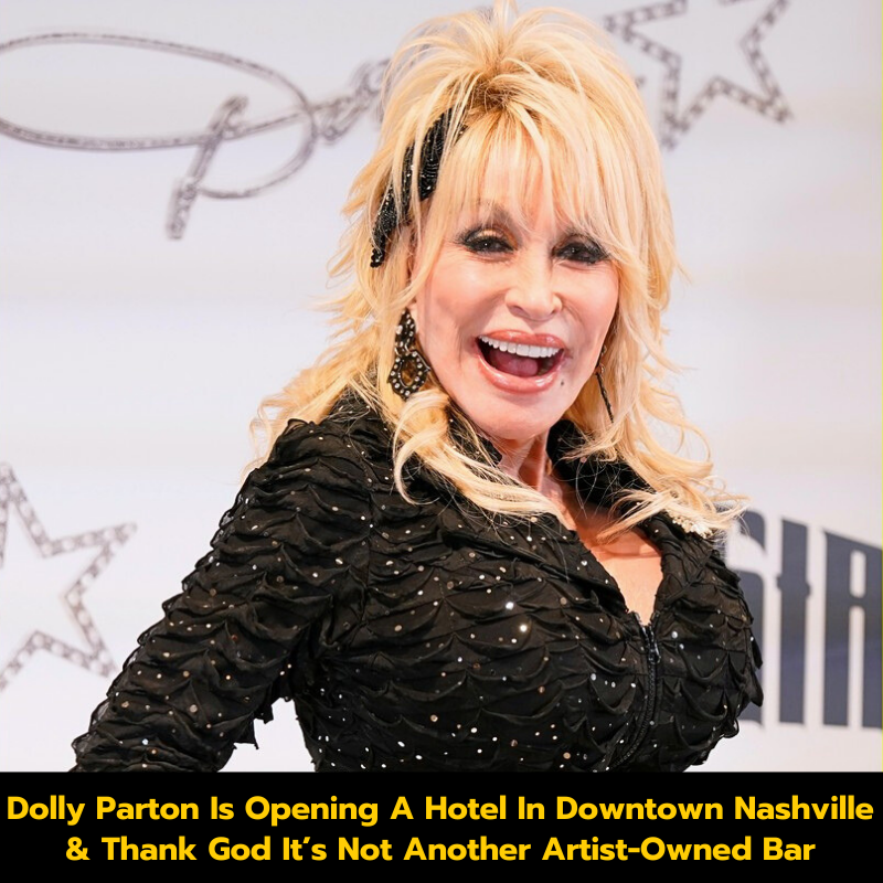 Dolly Parton Is Opening A Hotel In Downtown Nashville & Thank God It’s Not Another Artist-Owned Bar